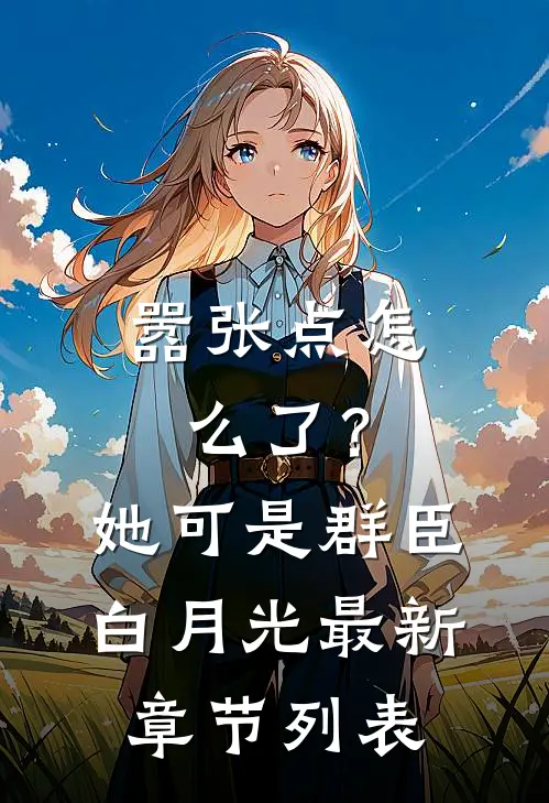 嚣张点怎么了？她可是群臣白月光最新章节列表