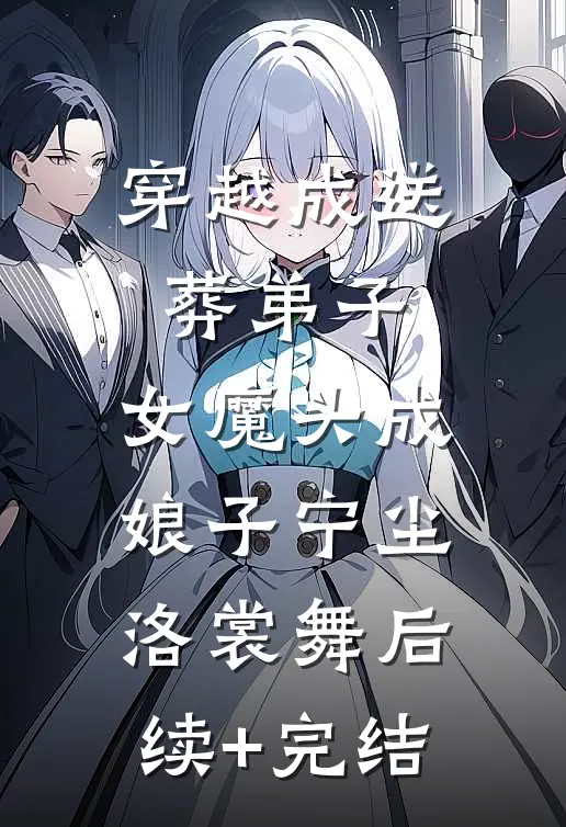 穿越成送葬弟子，女魔头成娘子宁尘洛裳舞后续+完结