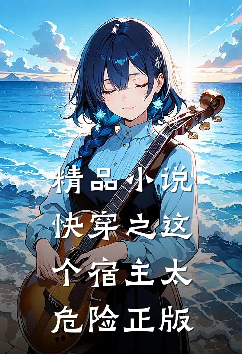 精品小说快穿之这个宿主太危险正版