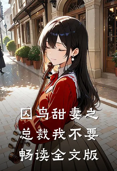 囚鸟甜妻之总裁我不要畅读全文版
