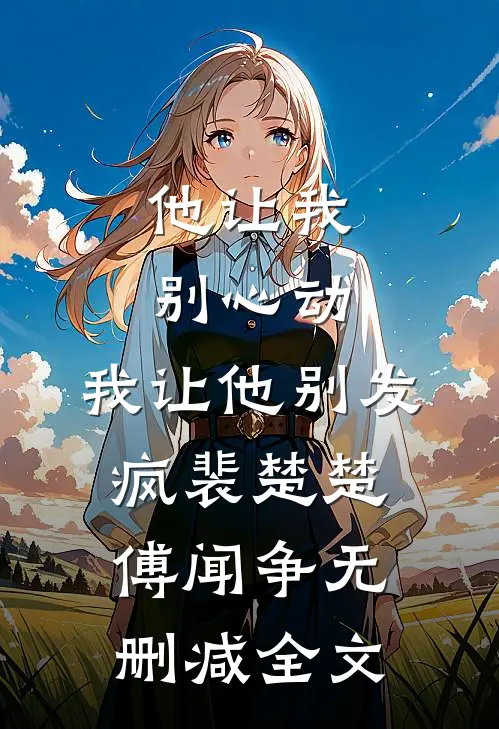 他让我别心动，我让他别发疯裴楚楚傅闻争无删减全文