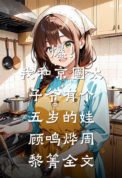 爆！我和京圈太子爷有个五岁的娃顾鸣烨周黎箐全文