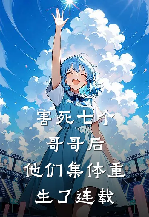 害死七个哥哥后，他们集体重生了连载