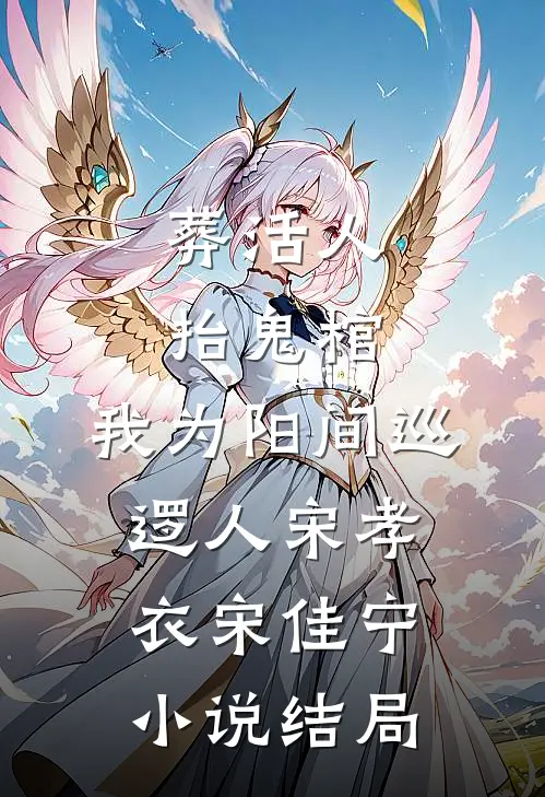 葬活人，抬鬼棺，我为阳间巡逻人宋孝衣宋佳宁小说结局