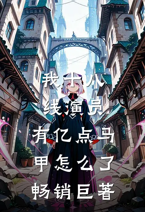 我十八线演员,有亿点马甲怎么了畅销巨著