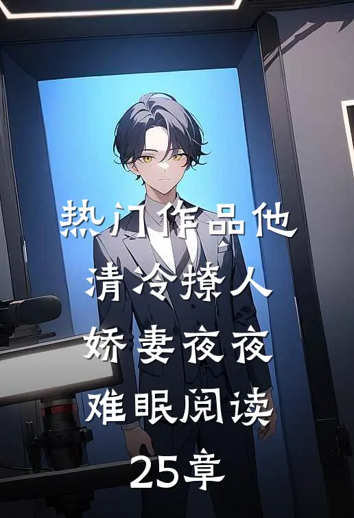 热门作品他清冷撩人,娇妻夜夜难眠阅读25章