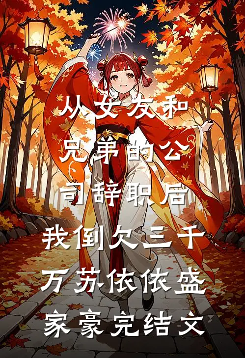 从女友和兄弟的公司辞职后，我倒欠三千万苏依依盛家豪完结文