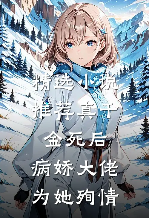 精选小说推荐真千金死后，病娇大佬为她殉情