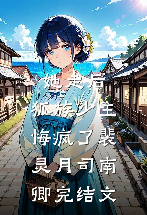 她走后，狐族少主悔疯了裴灵月司南卿完结文