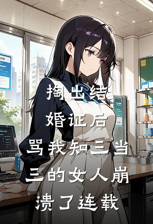 掏出结婚证后，骂我知三当三的女人崩溃了连载