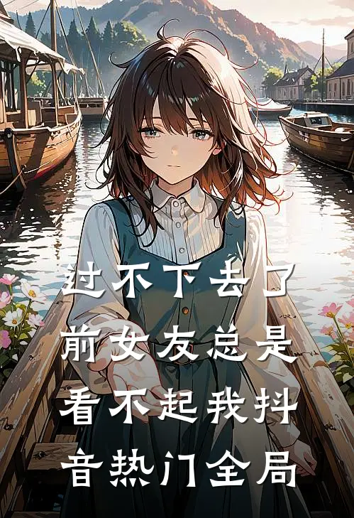 过不下去了，前女友总是看不起我抖音热门全局