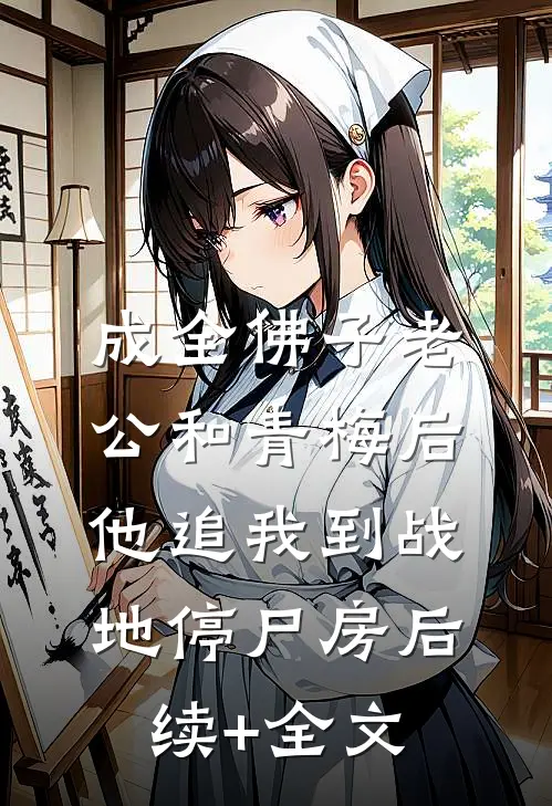 成全佛子老公和青梅后，他追我到战地停尸房后续+全文