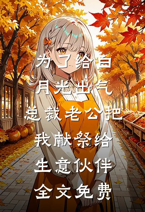 为了给白月光出气，总裁老公把我献祭给生意伙伴全文免费