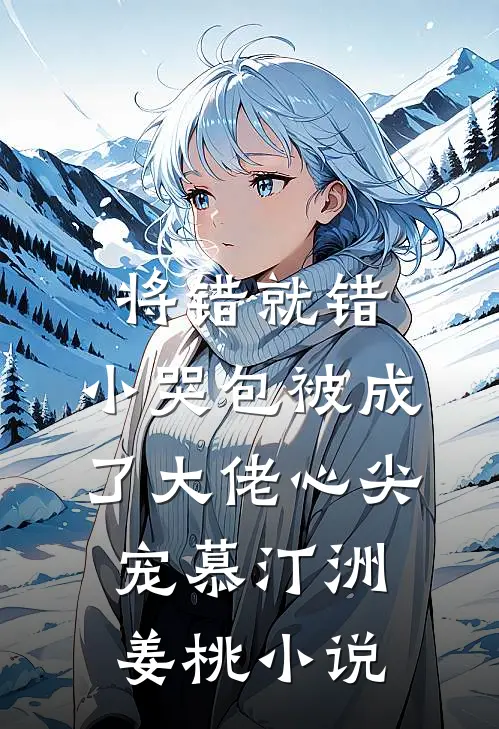 将错就错：小哭包被成了大佬心尖宠慕汀洲姜桃小说