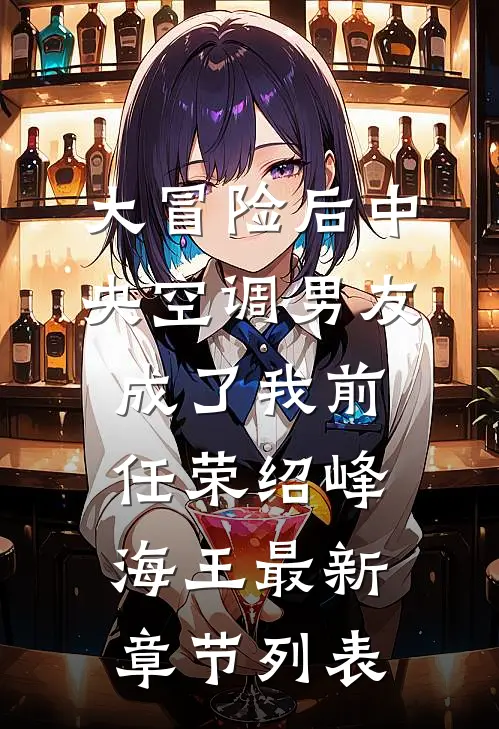 大冒险后中央空调男友成了我前任荣绍峰海王最新章节列表