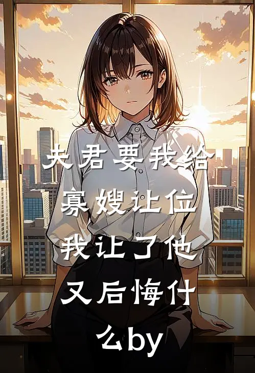 夫君要我给寡嫂让位，我让了他又后悔什么by