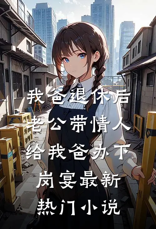 我爸退休后，老公带情人给我爸办下岗宴最新热门小说