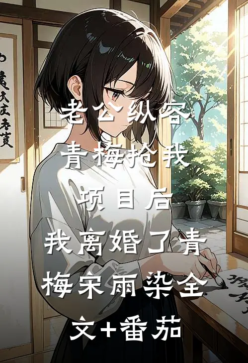 老公纵容青梅抢我项目后，我离婚了青梅宋雨染全文+番茄