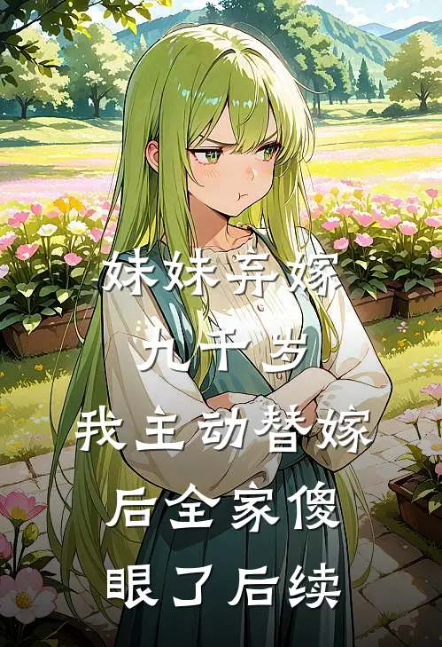 妹妹弃嫁九千岁，我主动替嫁后全家傻眼了后续