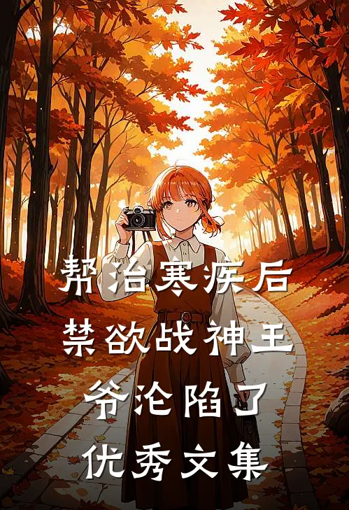 帮治寒疾后，禁欲战神王爷沦陷了优秀文集