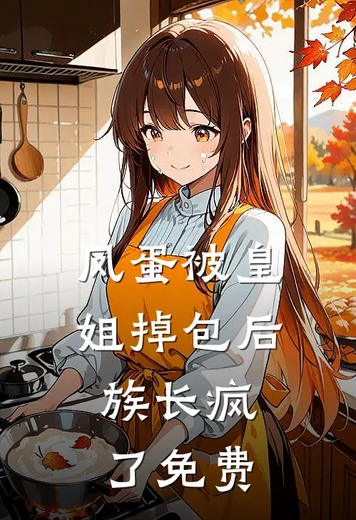 凤蛋被皇姐掉包后，族长疯了免费