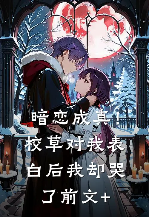 暗恋成真！校草对我表白后我却哭了前文+