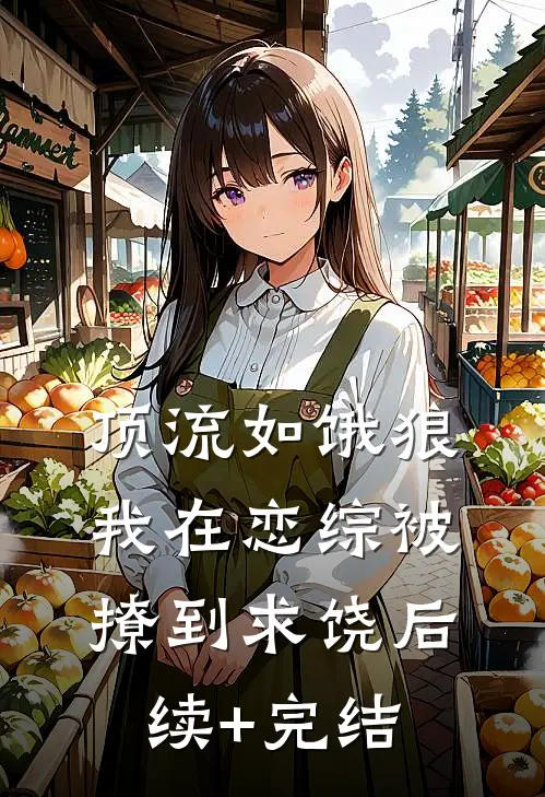 顶流如饿狼：我在恋综被撩到求饶后续+完结