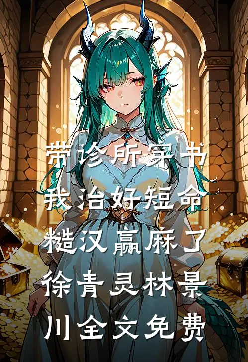 带诊所穿书：我治好短命糙汉赢麻了徐青灵林景川全文免费