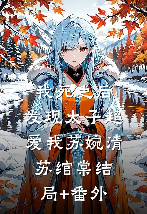 我死之后，发现太子超爱我苏婉清苏绾棠结局+番外