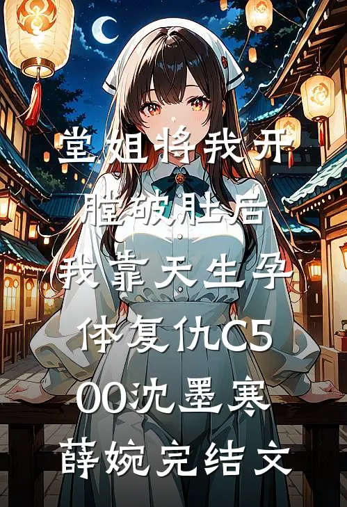 堂姐将我开膛破肚后，我靠天生孕体复仇C500沈墨寒薛婉完结文