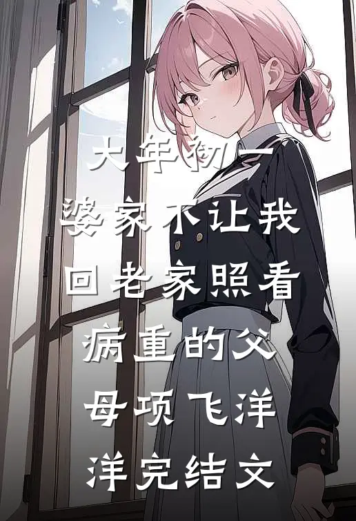 大年初一，婆家不让我回老家照看病重的父母项飞洋洋完结文