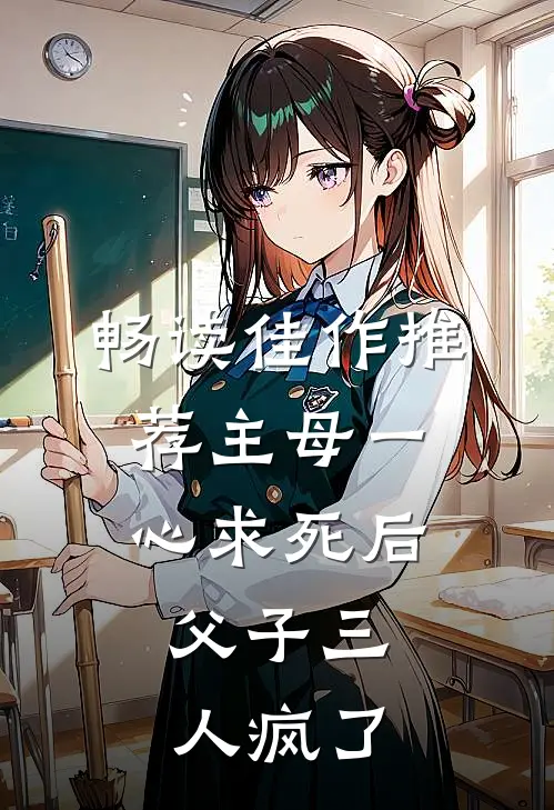 畅读佳作推荐主母一心求死后，父子三人疯了