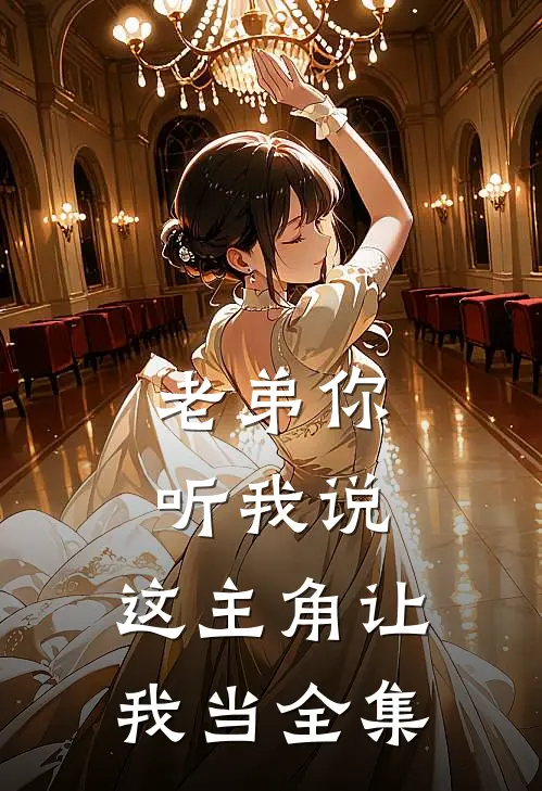 老弟你听我说，这主角让我当全集