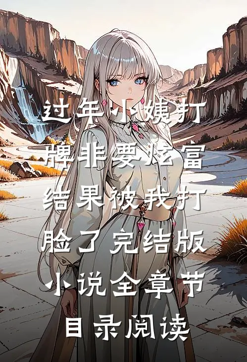 过年小姨打牌非要炫富，结果被我打脸了完结版小说全章节目录阅读