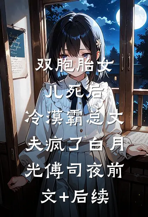 双胞胎女儿死后，冷漠霸总丈夫疯了白月光傅司夜前文+后续
