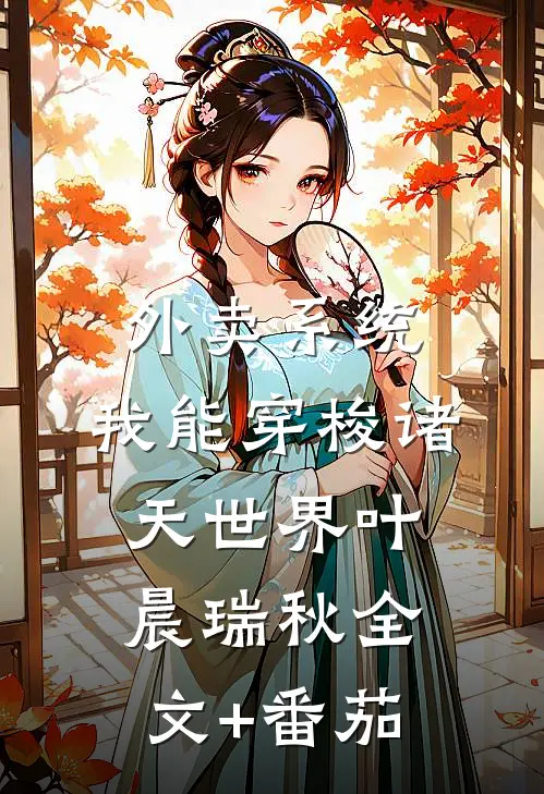 外卖系统：我能穿梭诸天世界叶晨瑞秋全文+番茄