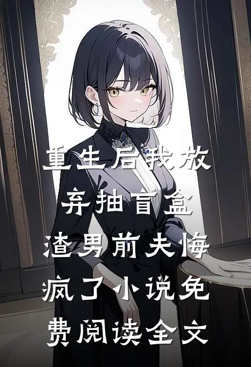 重生后我放弃抽盲盒，渣男前夫悔疯了小说免费阅读全文