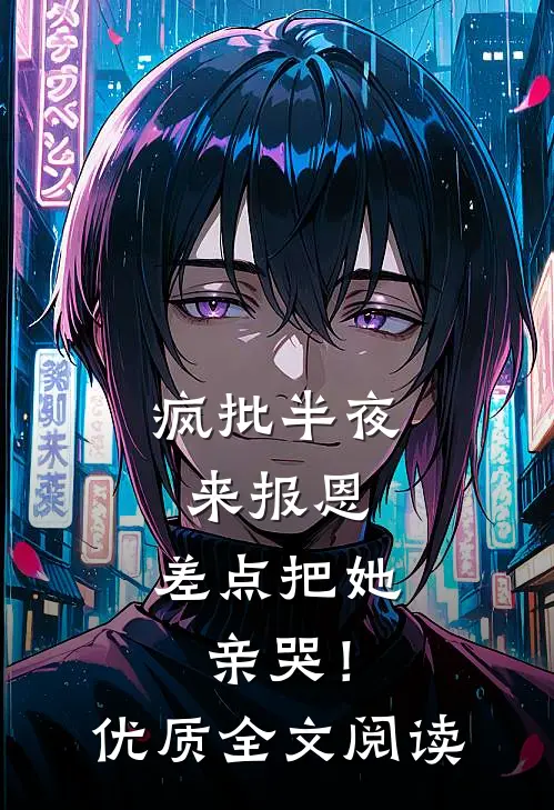 疯批半夜来报恩，差点把她亲哭！优质全文阅读