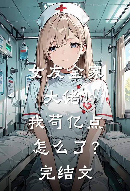 女友全家大佬！我苟亿点怎么了？完结文