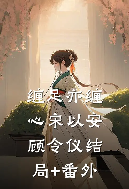 缠足亦缠心宋以安顾令仪结局+番外