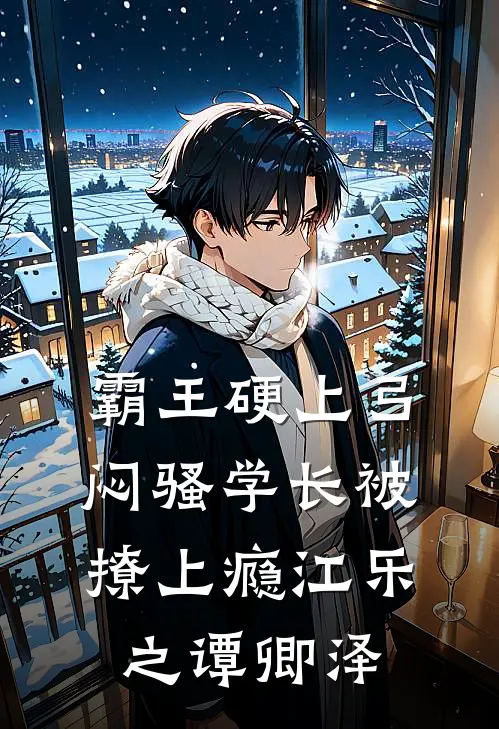 霸王硬上弓，闷骚学长被撩上瘾江乐之谭卿泽