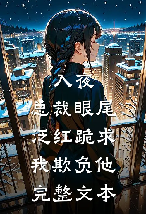 入夜，总裁眼尾泛红跪求我欺负他完整文本