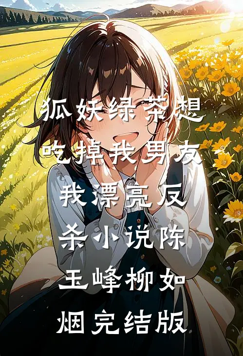 狐妖绿茶想吃掉我男友，我漂亮反杀小说陈玉峰柳如烟完结版