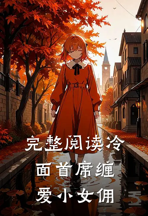 完整阅读冷面首席缠爱小女佣