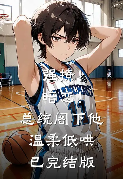 强撩！暗恋！总统阁下他温柔低哄已完结版