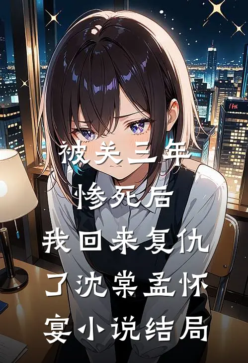 被关三年惨死后，我回来复仇了沈棠孟怀宴小说结局