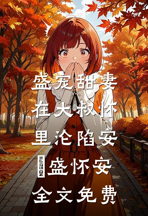 盛宠甜妻：在大叔怀里沦陷安姩盛怀安全文免费