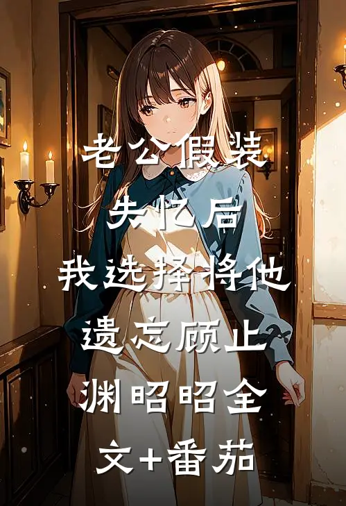 老公假装失忆后，我选择将他遗忘顾止渊昭昭全文+番茄
