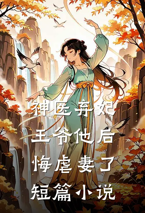 神医弃妃：王爷他后悔虐妻了短篇小说