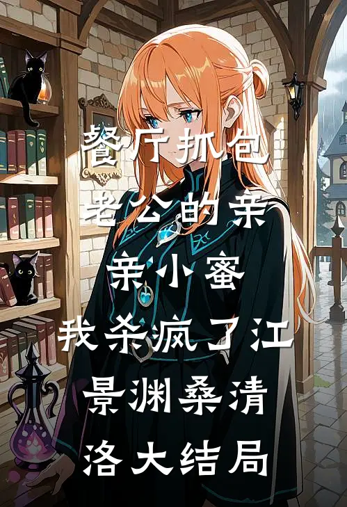 餐厅抓包老公的亲亲小蜜，我杀疯了江景渊桑清洛大结局